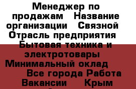 Менеджер по продажам › Название организации ­ Связной › Отрасль предприятия ­ Бытовая техника и электротовары › Минимальный оклад ­ 21 000 - Все города Работа » Вакансии   . Крым,Алушта